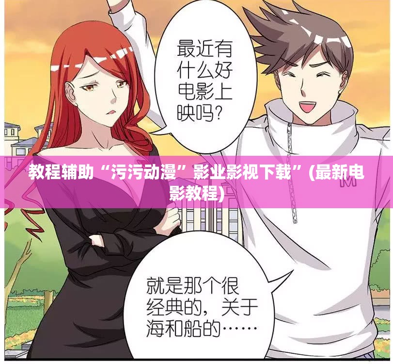 教程辅助“污污动漫”影业影视下载”(最新电影教程)